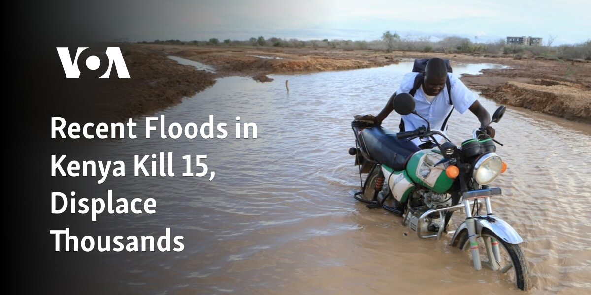 Fifteen people dead and thousands displaced due to recent floods in Kenya.