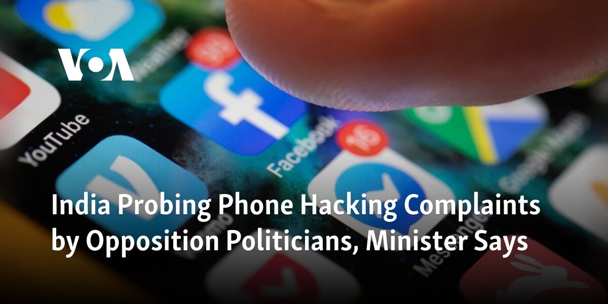 The government of India is investigating allegations of phone hacking made by politicians from the opposition party, according to a statement from a minister.