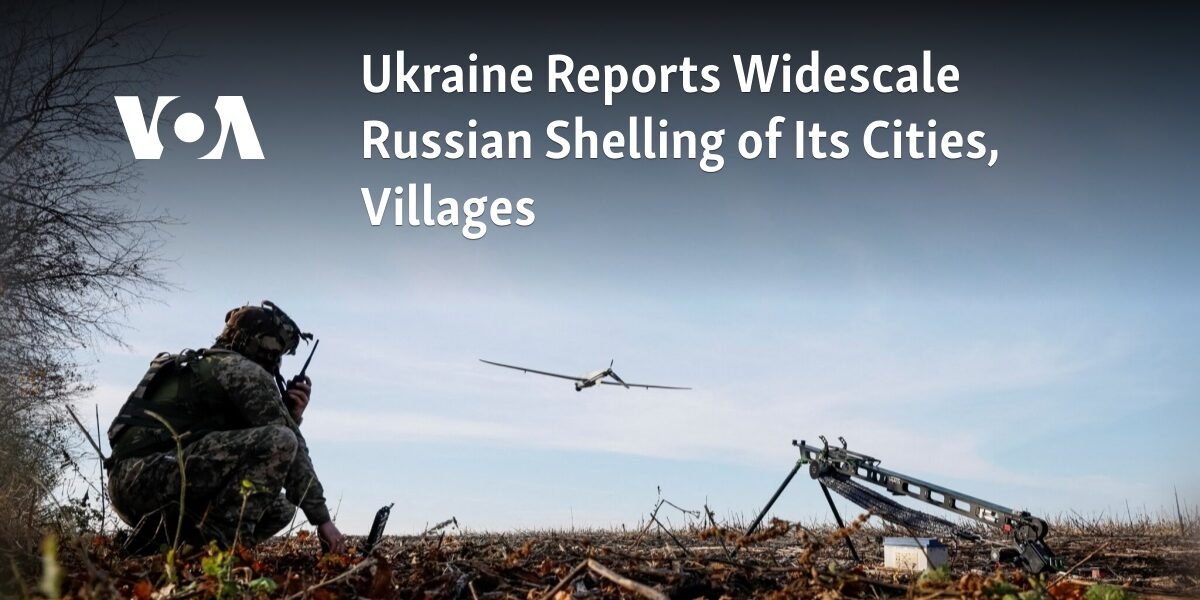 Ukraine has reported extensive shelling of its cities and villages by Russian forces.
