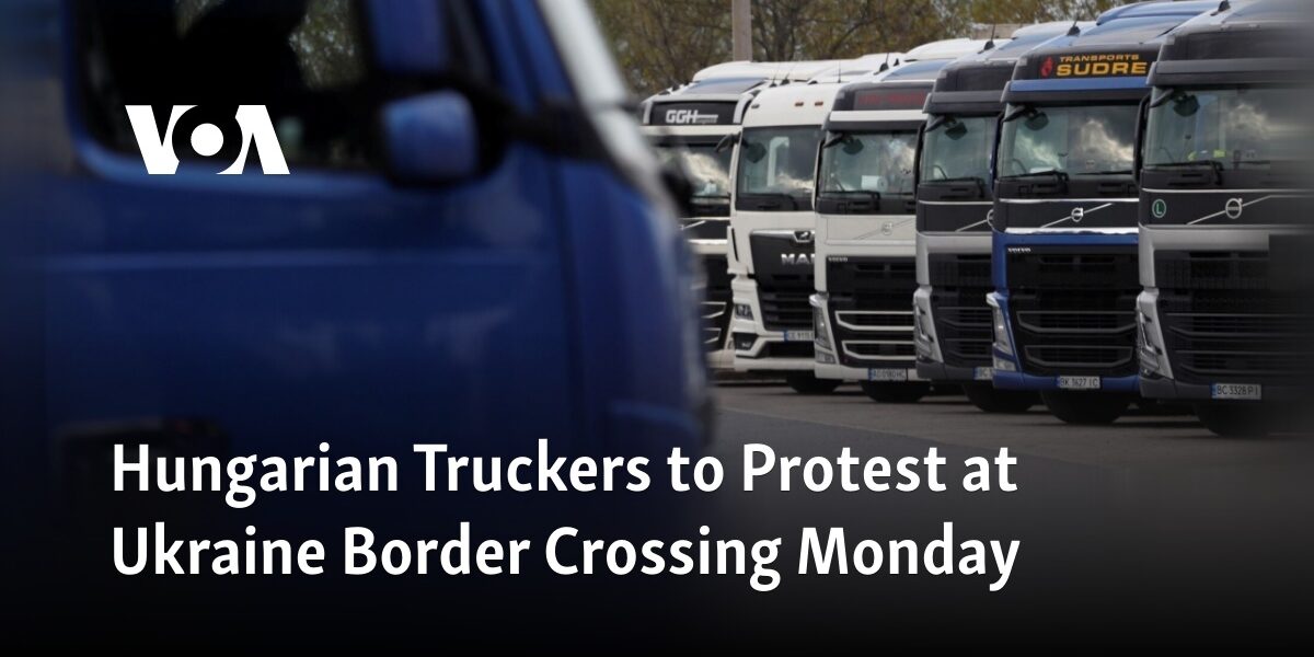 On Monday, Hungarian truckers plan to hold a protest at the border crossing with Ukraine.