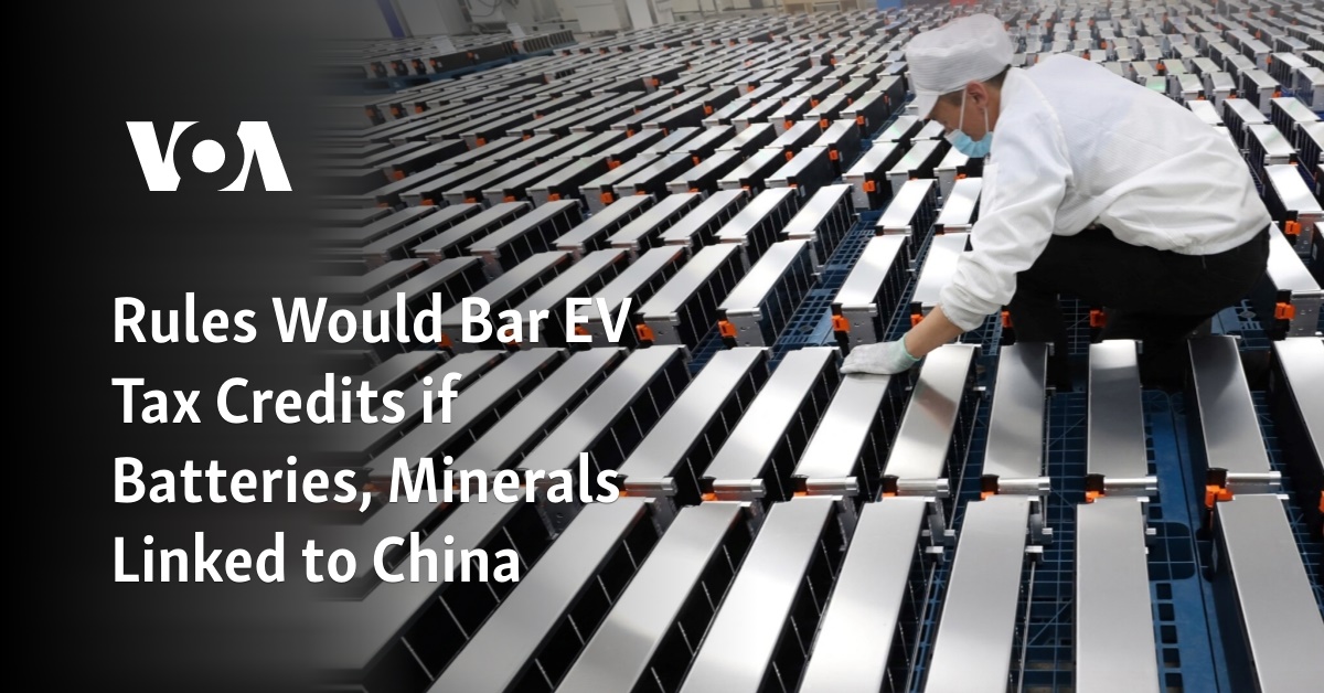 Restrictions Would Prevent Electric Vehicle Tax Credits If Batteries and Minerals are Tied to China.
