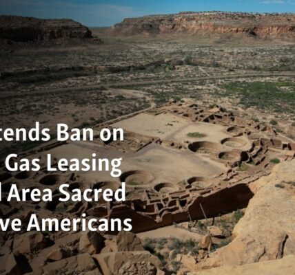 The ban on oil and gas leasing near a sacred area for Native Americans has been extended by NM.