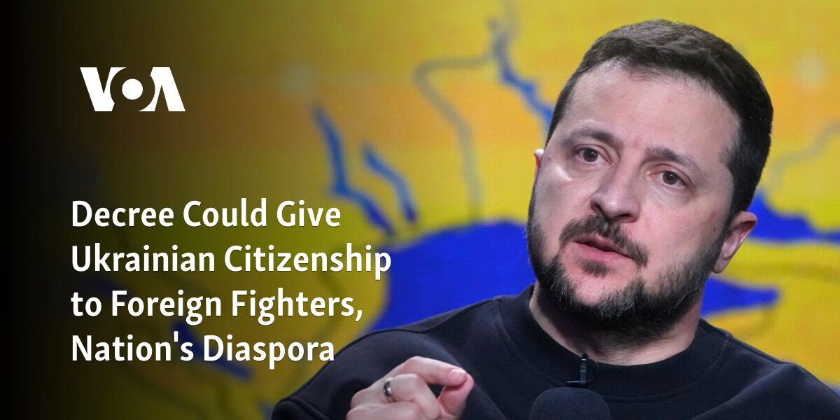 The decree may grant Ukrainian citizenship to international combatants and members of the country's diaspora.