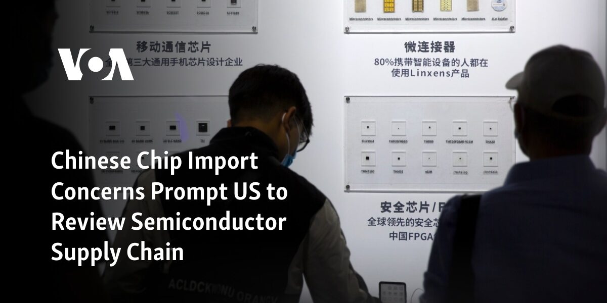 The United States is reviewing its semiconductor supply chain in response to concerns over importing Chinese chips.