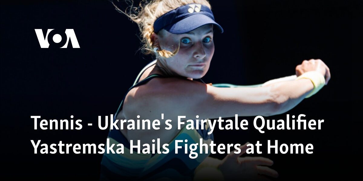 Yastremska, Ukraine's Fairytale Qualifier in Tennis, Praises Home Country's Resilient Players