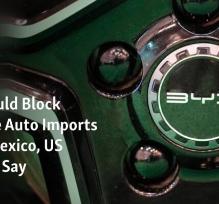 American manufacturers urge the US to prevent Chinese cars from being imported through Mexico.