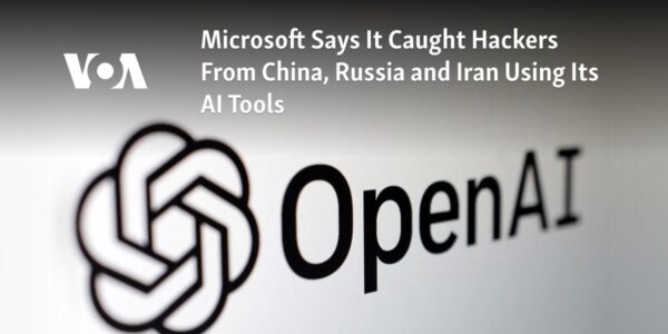 Microsoft has reported detecting hackers from China, Russia, and Iran utilizing their AI technology.