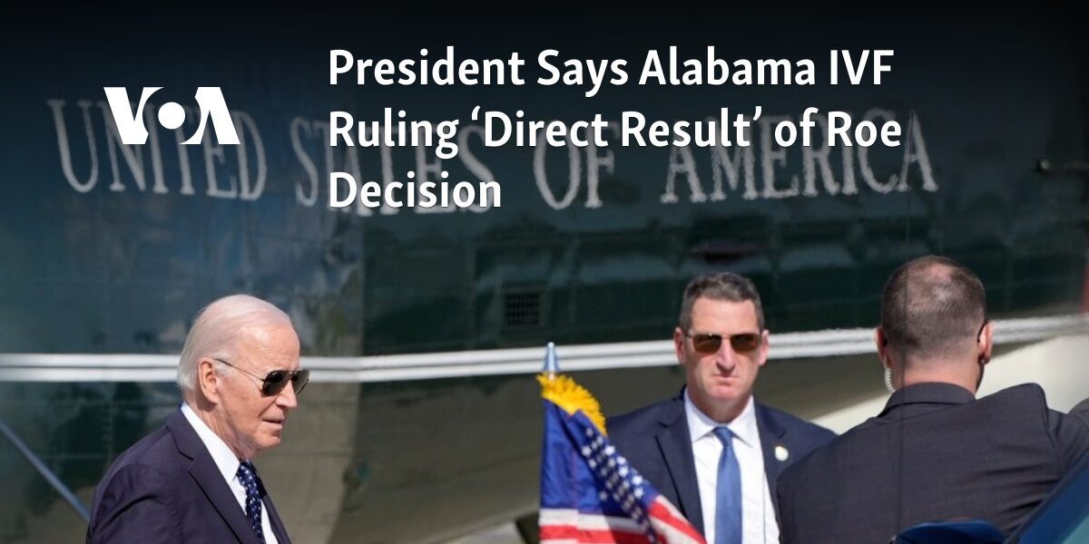 The President stated that the recent IVF ruling in Alabama is a direct consequence of the Roe v. Wade Supreme Court decision.