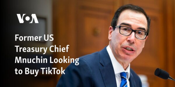 Former United States Treasury Secretary Mnuchin Interested in Purchasing TikTok.