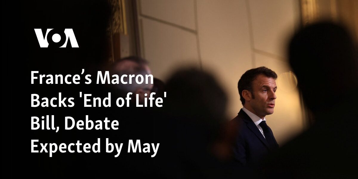 French President Macron supports a bill regarding "end of life," with discussions expected to take place by May.