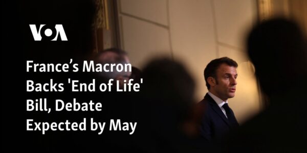 French President Macron supports a bill regarding "end of life," with discussions expected to take place by May.