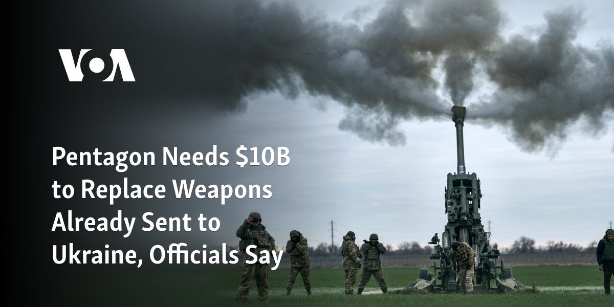 Officials state that the Pentagon requires a budget of $10 billion to replace weaponry that has already been dispatched to Ukraine.