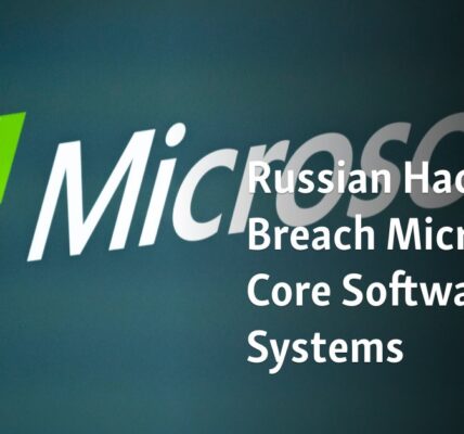 Russian Hackers Breach Microsoft Core Software Systems