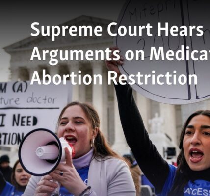 Supreme Court Hears Arguments on Medicated Abortion Restriction