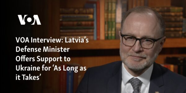 The Defense Minister of Latvia has pledged continued support for Ukraine for an indefinite length of time in a recent interview with VOA.