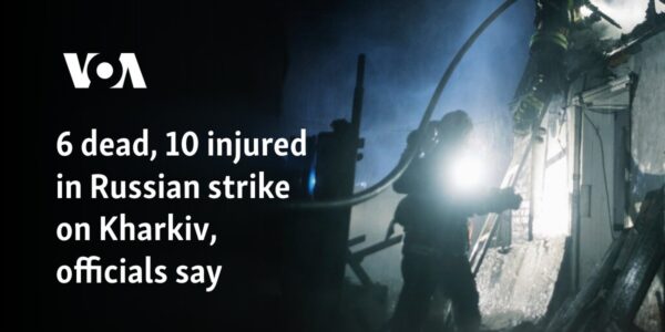 6 dead, 10 injured in Russian strike on Kharkiv, officials say