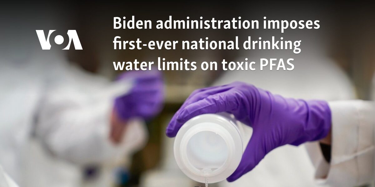 Biden administration imposes first-ever national drinking water limits on toxic PFAS