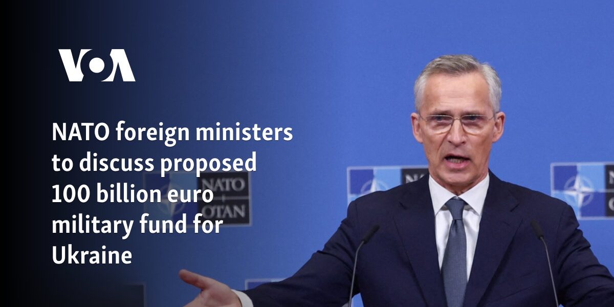 NATO foreign ministers to discuss proposed 100 billion euro military fund for Ukraine