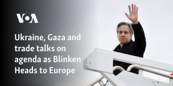 Ukraine, Gaza and trade talks on agenda as Blinken heads to Europe