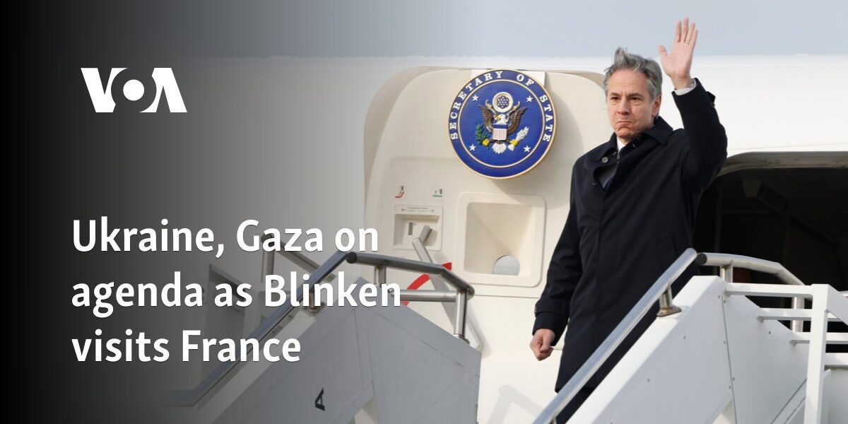 Ukraine, Gaza on agenda as Blinken visits France