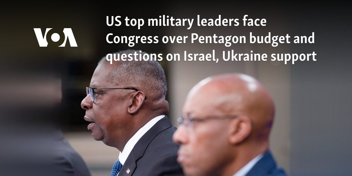 US top military leaders face Congress over Pentagon budget and questions on Israel, Ukraine support