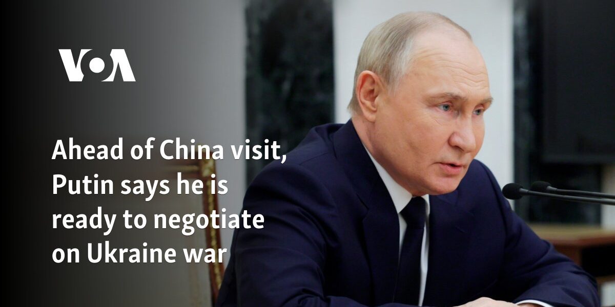 Ahead of China visit, Putin says he is ready to negotiate on Ukraine war