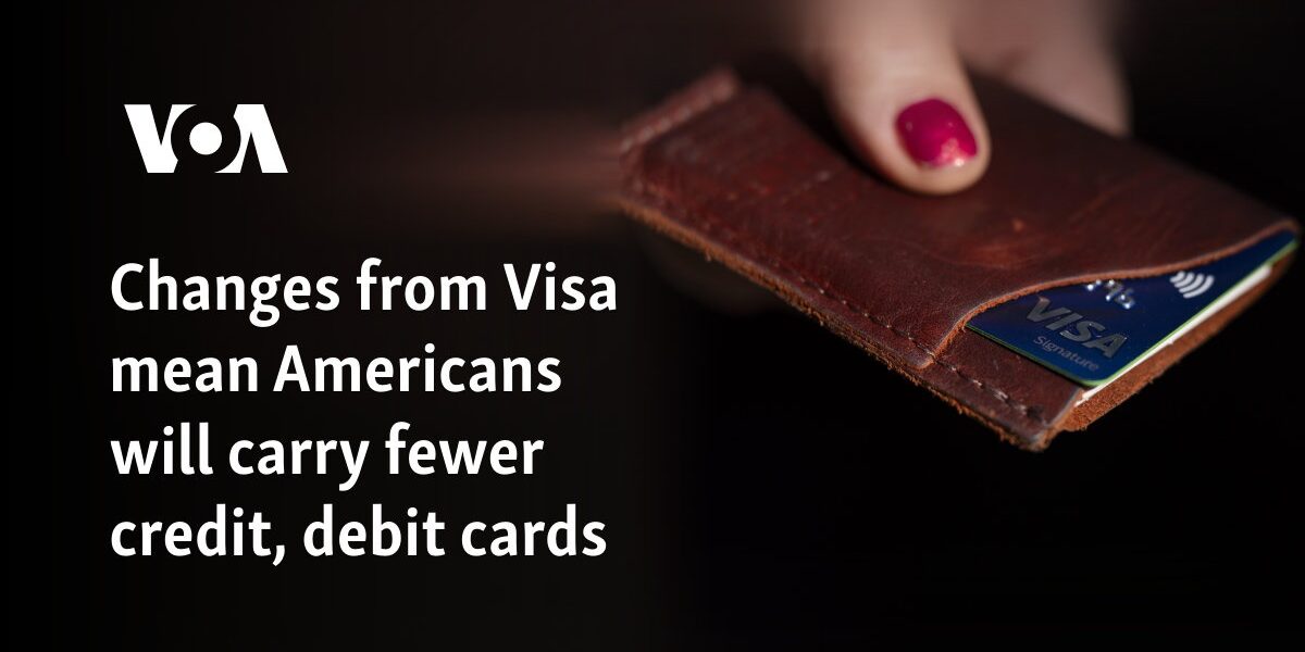 Changes from Visa mean Americans will carry fewer credit, debit cards