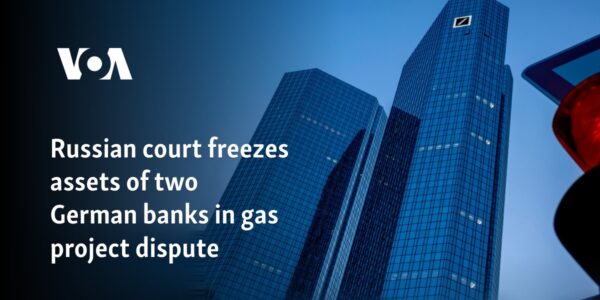 Russian court freezes assets of two German banks in gas project dispute