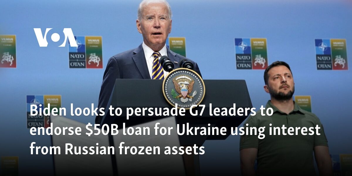 Biden looks to persuade G7 leaders to endorse $50B loan for Ukraine using interest from Russian assets