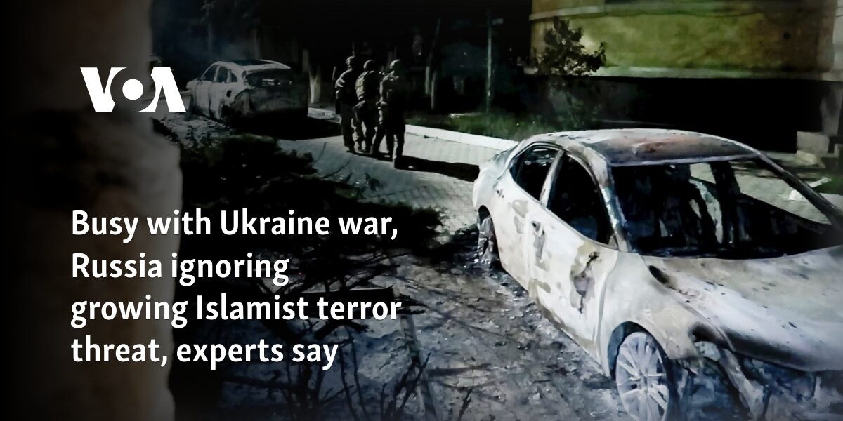 Busy with Ukraine war, Russia ignoring growing Islamist terror threat, experts say