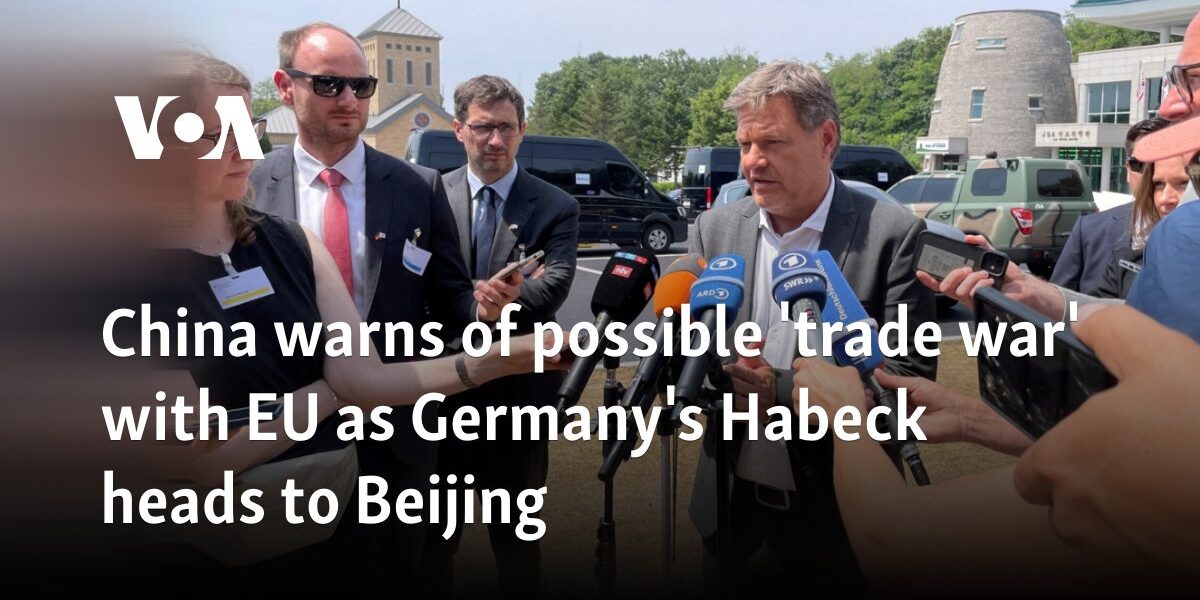 China warns of possible 'trade war' with EU as Germany's Habeck heads to Beijing