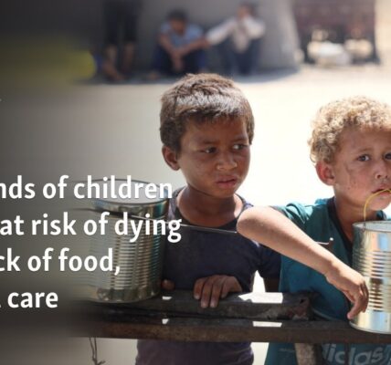 Thousands of children in Gaza at risk of dying from lack of food, medical care
