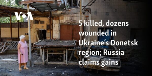 5 killed, dozens wounded in Ukraine’s Donetsk region; Russia claims gains