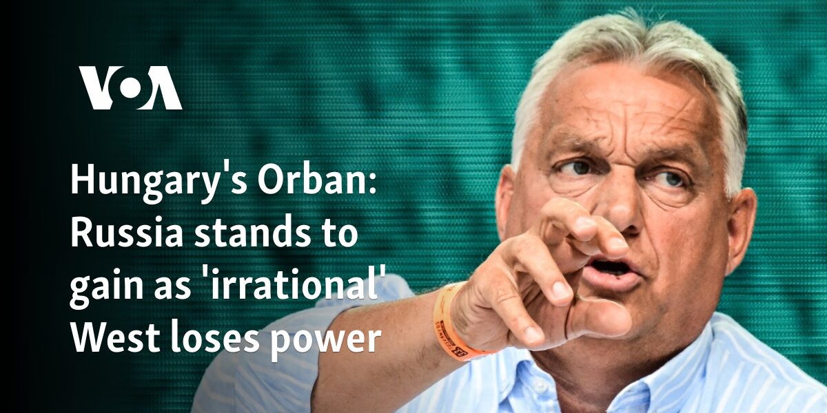 Hungary's Orban: Russia stands to gain as 'irrational' West loses power