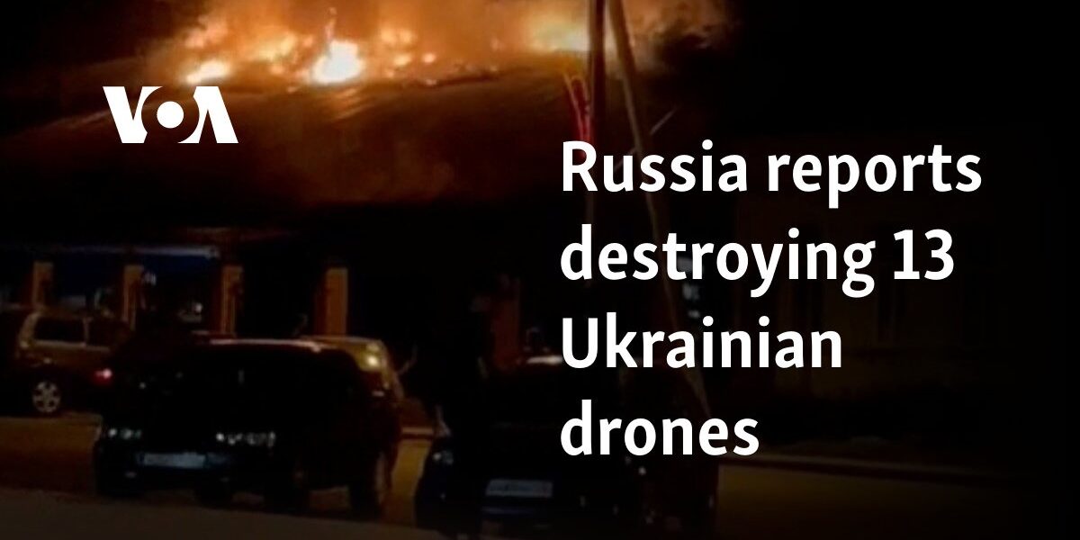 Russia reports destroying 13 Ukrainian drones