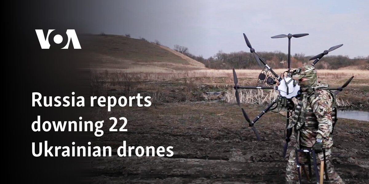 Russia reports downing 22 Ukrainian drones