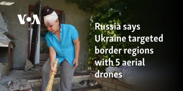 Russia says Ukraine targeted border regions with 5 aerial drones