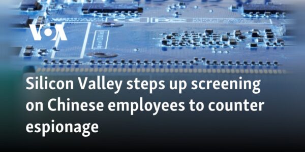 Silicon Valley steps up screening on Chinese employees to counter espionage