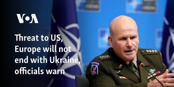 Threat to Europe, US will not end with Ukraine, officials warn
