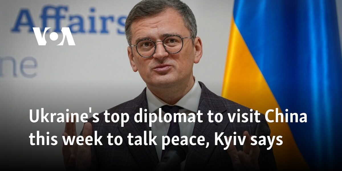 Ukraine's top diplomat to visit China this week to talk peace, Kyiv says