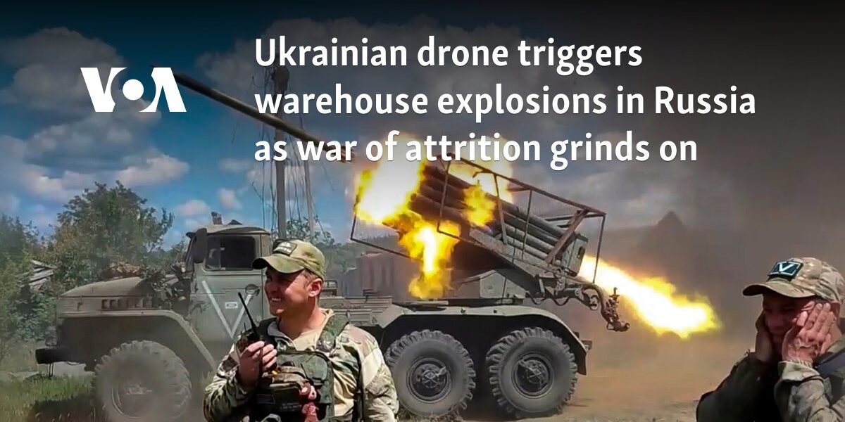 Ukrainian drone triggers warehouse explosions in Russia as war of attrition grinds on