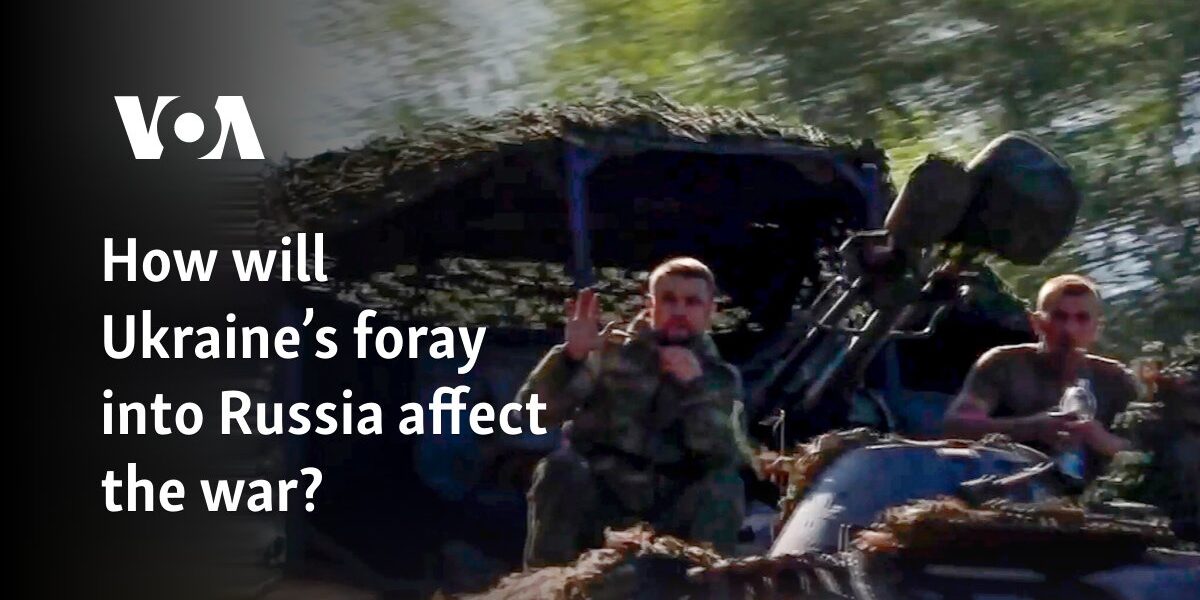 How will Ukraine’s foray into Russia affect the war?