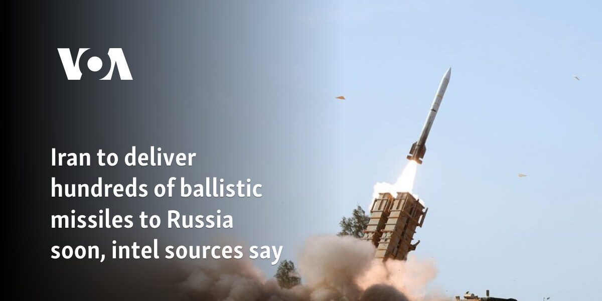 Iran to deliver hundreds of ballistic missiles to Russia soon, intel sources say