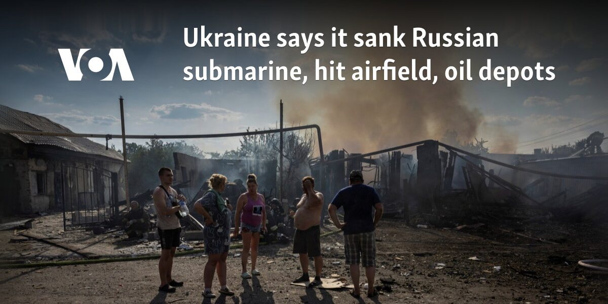 Ukraine says it sank Russian submarine, hit airfield, oil depots