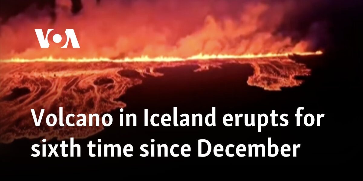 Volcano in Iceland erupts for sixth time since December