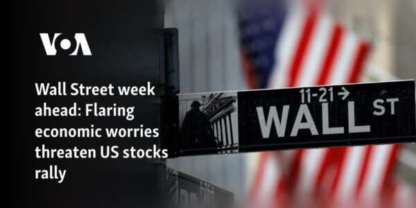 Wall Street week ahead: Flaring economic worries threaten US stocks rally