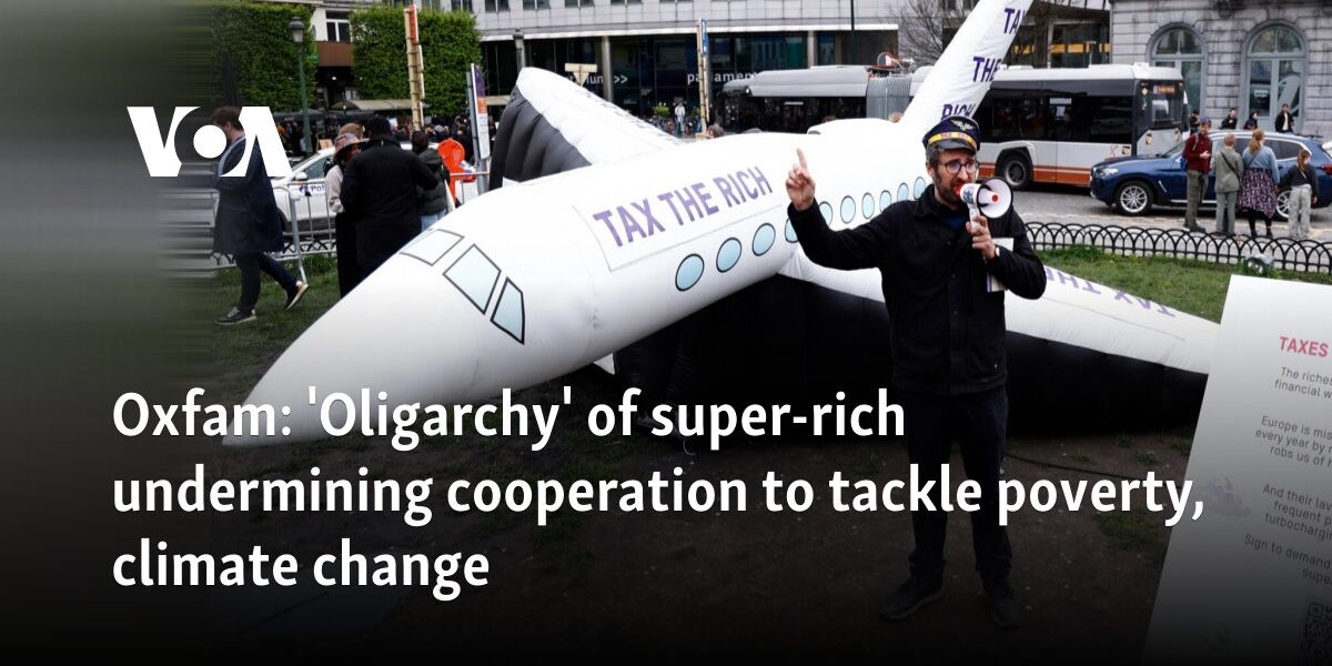 Oxfam: 'Oligarchy' of super-rich undermining cooperation to tackle poverty, climate change