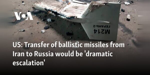 US: Transfer of ballistic missiles from Iran to Russia would be 'dramatic escalation'