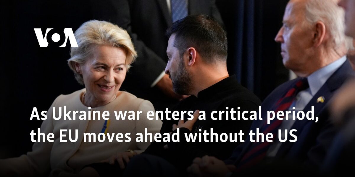 As Ukraine war enters a critical period, the EU moves ahead without the US