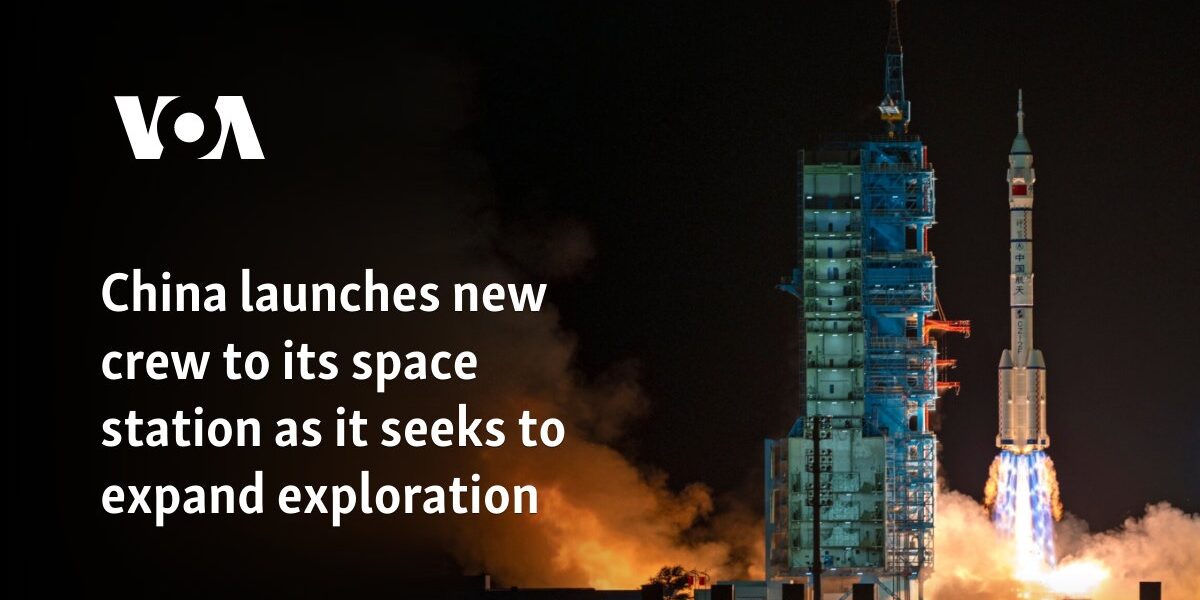 China launches new crew to its space station as it seeks to expand exploration